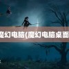 魔幻电脑(魔幻电脑桌面)