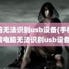 电脑无法识别usb设备(手机连接电脑无法识别usb设备)