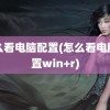 怎么看电脑配置(怎么看电脑配置win+r)