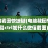 电脑截图快捷键(电脑截图快捷键ctrl加什么微信截图)