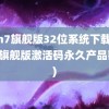 win7旗舰版32位系统下载(win7旗舰版激活码永久产品密钥)