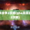 高级战争2攻略(gba高级战争2攻略)