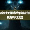 电脑定时关机命令(电脑定时关机命令无效)