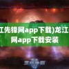 (龙江先锋网app下载)龙江先锋网app下载安装