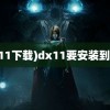 (dx11下载)dx11要安装到哪里