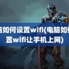 电脑如何设置wifi(电脑如何设置wifi让手机上网)