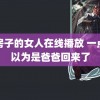 卖房子的女人在线播放 一点开以为是爸爸回来了