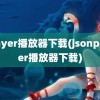 player播放器下载(jsonplayer播放器下载)