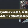 evelynlin+vs+黑人 网红名号不是三无食品的遮羞布