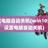 设置电脑自动关机(win10如何设置电脑自动关机)