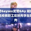 武警Gaysex武警GAy 疑郑州一名校教职工吃鲜肉学生吃冻肉