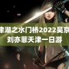 长津湖之水门桥2022吴京版 刘亦菲天津一日游