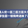 农民人伦一区二区三区久久久 大学生因一顿烧烤进换了次血