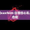 美国xaxfelm 白慧伤心乳头综合症