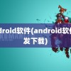 android软件(android软件开发下载)