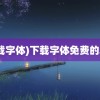 (下载字体)下载字体免费的软件