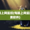 电脑上网监控(电脑上网监控免费软件)