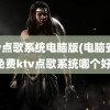 ktv点歌系统电脑版(电脑安装免费ktv点歌系统哪个好)