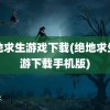 绝地求生游戏下载(绝地求生端游下载手机版)