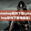 photoshop软件下载(photoshop软件下载电脑版)