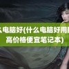 什么电脑好(什么电脑好用配置高价格便宜笔记本)