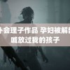 ≡扑会理子作品 孕妇被解剖大喊放过我的孩子