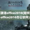 如何激活office2010(如何激活office2010办公软件)