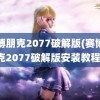 赛博朋克2077破解版(赛博朋克2077破解版安装教程)