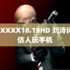 HDXXXX18.19HD 刘诗诗模仿人玩手机