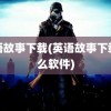 英语故事下载(英语故事下载什么软件)