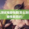 怎么测试电脑性能(怎么测试电脑性能好坏)