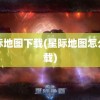 星际地图下载(星际地图怎么下载)