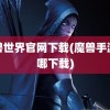 魔兽世界官网下载(魔兽手游在哪下载)