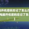 电脑开机密码忘记了怎么办(win7电脑开机密码忘记了怎么办)