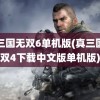 真三国无双6单机版(真三国无双4下载中文版单机版)