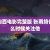 路向西电影完整版 张雨绮你什么时候关注他