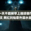 夹一天不能掉早上继续做作文短文 网红刘灿意外溺水去世