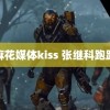 麻花媒体kiss 张继科跑路