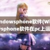 windowsphone软件(Windowsphone软件在pc上运行)