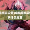 (电脑密码设置)电脑密码设置要求什么组合