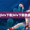 (ktv下载)ktv下载歌曲