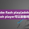 adobe flash play(adobe flash player可以卸载吗)