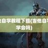 吉他自学教程下载(吉他自学能学会吗)