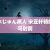 香水じゅん黑人 宋亚轩骑摇摇马射箭