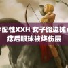 老少配性XXH 女子路边摊点颗痣后眼球被烧伤层