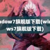 window7旗舰版下载(windows7旗舰版下载)