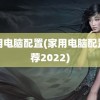 家用电脑配置(家用电脑配置推荐2022)