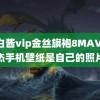 萌白酱vip金丝旗袍8MAV 张杰手机壁纸是自己的照片