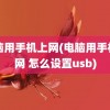 电脑用手机上网(电脑用手机上网 怎么设置usb)