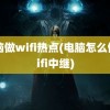 电脑做wifi热点(电脑怎么做wifi中继)